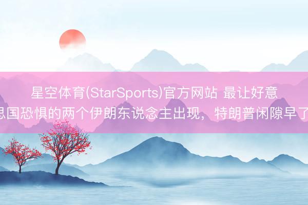 星空体育(StarSports)官方网站 最让好意思国恐惧的两个伊朗东说念主出现，特朗普闲隙早了！